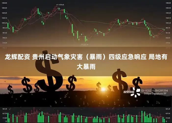 龙辉配资 贵州启动气象灾害（暴雨）四级应急响应 局地有大暴雨