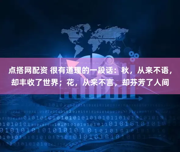 点搭网配资 很有道理的一段话：秋，从来不语，却丰收了世界；花，从来不言，却芬芳了人间
